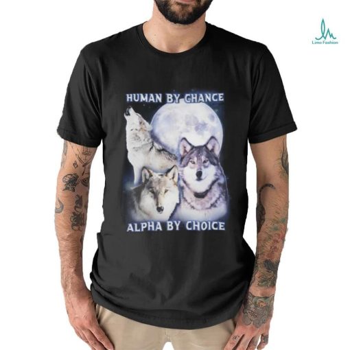 Human By Chance Alpha By Choice shirt