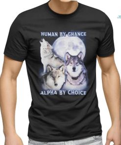 Human By Chance Alpha By Choice shirt