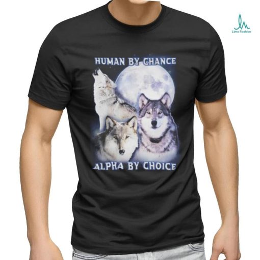 Human By Chance Alpha By Choice shirt