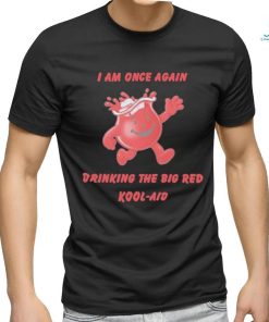 I Am Once Again Drinking The Big Red Kool Aid Shirt