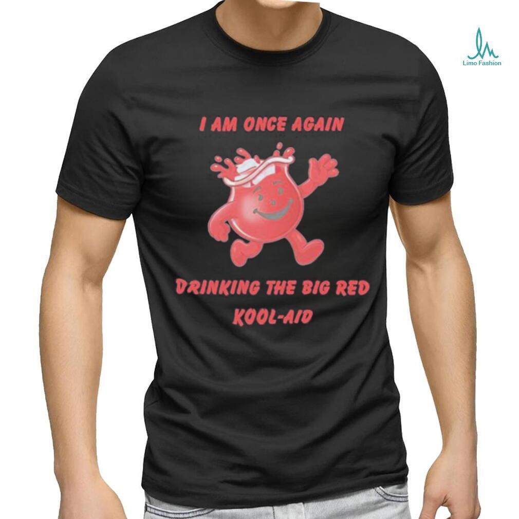 I Am Once Again Drinking The Big Red Kool Aid Shirt I Am Once Again Drinking The Big Red Kool Aid Shirt