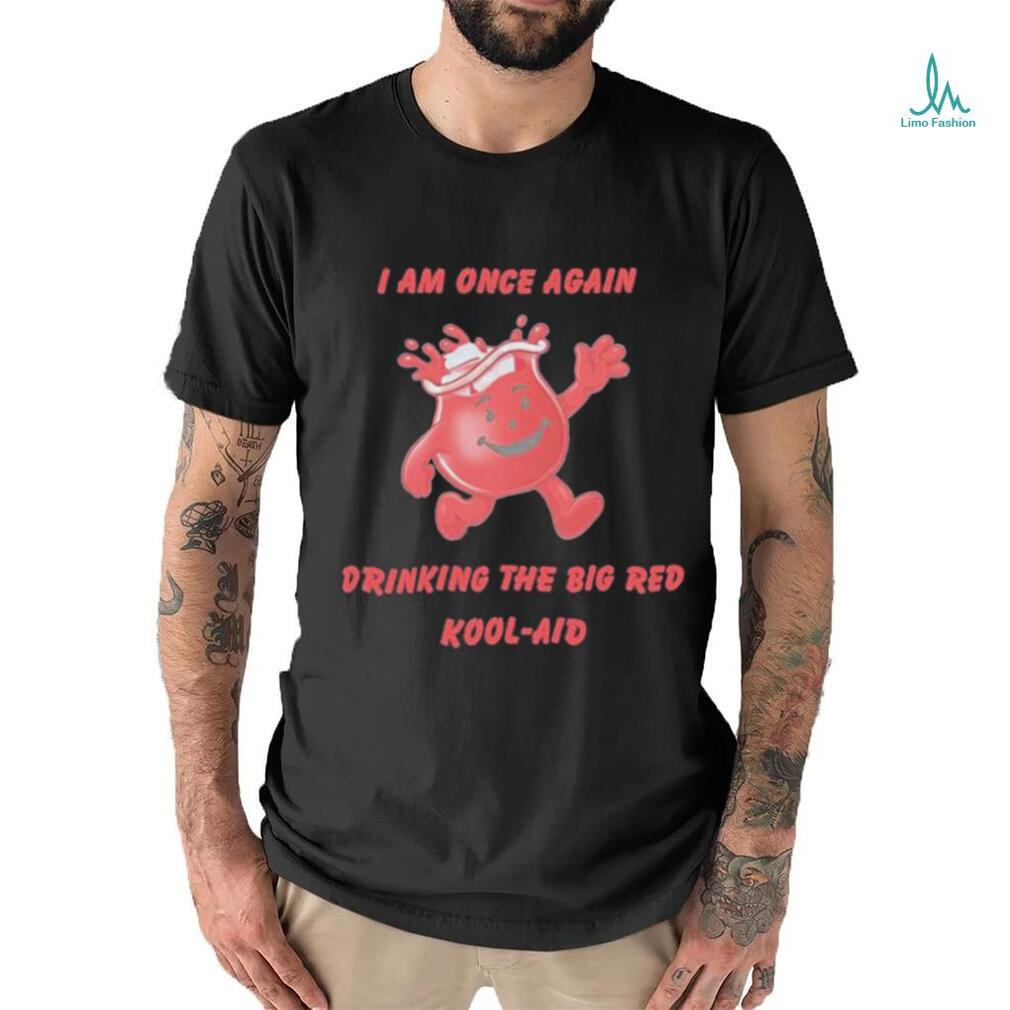 I Am Once Again Drinking The Big Red Kool Aid Shirt I Am Once Again Drinking The Big Red Kool Aid Shirt
