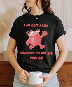 I Am Once Again Drinking The Big Red Kool Aid Shirt