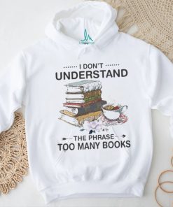 I Don’t Understand The Phrase Too Many Books Shirt