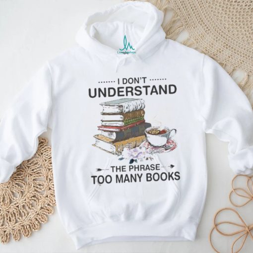 I Don’t Understand The Phrase Too Many Books Shirt