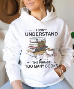 I Don’t Understand The Phrase Too Many Books Shirt