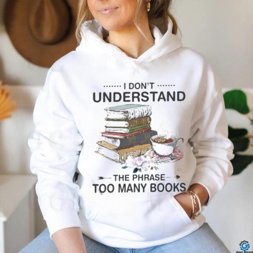 I Don’t Understand The Phrase Too Many Books Shirt