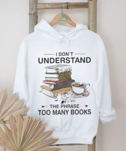 I Don’t Understand The Phrase Too Many Books Shirt