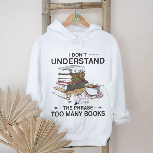 I Don’t Understand The Phrase Too Many Books Shirt