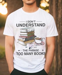 I Don’t Understand The Phrase Too Many Books Shirt