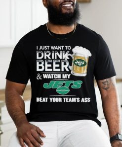 I Just Want To Drink Beer & Watch My New York Jets Beat Your Team Ass Shirt