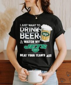 I Just Want To Drink Beer & Watch My New York Jets Beat Your Team Ass Shirt