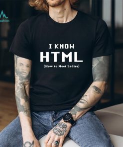 I Know HTML How to Meet Ladies T Shirt