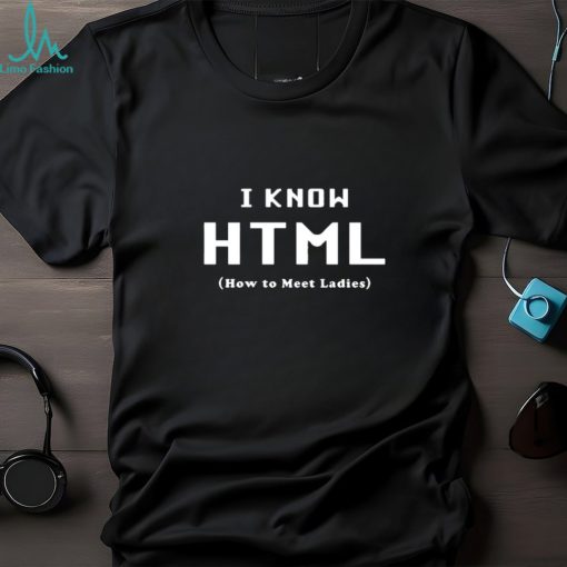 I Know HTML   How to Meet Ladies  T Shirt