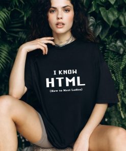 I Know HTML How to Meet Ladies T Shirt