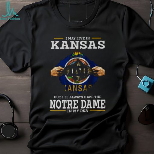 I May Live In Kansas But I’ll Always Have The Notre Dame Fighting Irish In My DNA 2023 shirt