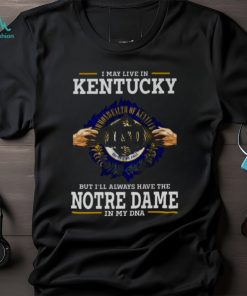 I May Live In Kentucky But I’ll Always Have The Notre Dame Fighting Irish In My DNA 2023 shirt