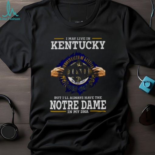 I May Live In Kentucky But I’ll Always Have The Notre Dame Fighting Irish In My DNA 2023 shirt