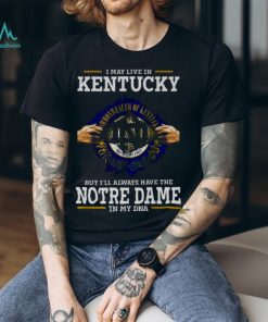 I May Live In Kentucky But I’ll Always Have The Notre Dame Fighting Irish In My DNA 2023 shirt