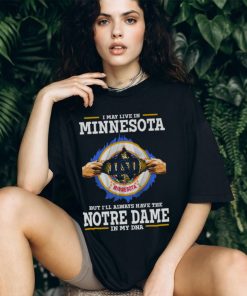 I May Live In Minnesota But I’ll Always Have The Notre Dame Fighting Irish In My DNA 2023 shirt