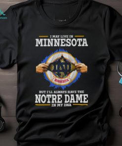 I May Live In Minnesota But I’ll Always Have The Notre Dame Fighting Irish In My DNA 2023 shirt