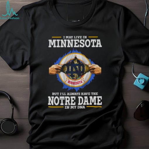 I May Live In Minnesota But I’ll Always Have The Notre Dame Fighting Irish In My DNA 2023 shirt