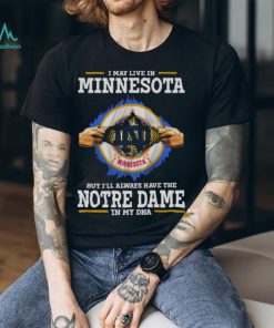 I May Live In Minnesota But I’ll Always Have The Notre Dame Fighting Irish In My DNA 2023 shirt