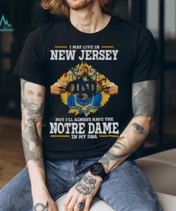 I May Live In New Jersey But I’ll Always Have The Notre Dame Fighting Irish In My DNA 2023 shirt