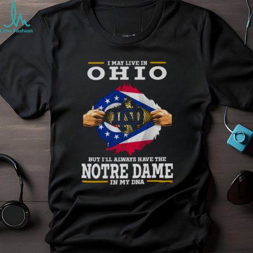 I May Live In Ohio But I’ll Always Have The Notre Dame Fighting Irish In My DNA 2023 shirt