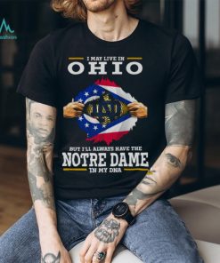 I May Live In Ohio But I’ll Always Have The Notre Dame Fighting Irish In My DNA 2023 shirt