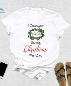 I celebrated Yule before Christmas was cool Christmas T Shirt