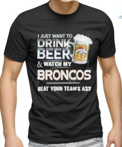 I Just Want To Drink Beer & Watch My Denver Broncos Beat Your Team