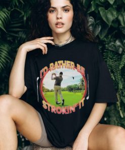 I’d Rather Be Strokin’ It shirt