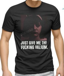 Just Give Me The Fucking Valium Shirt