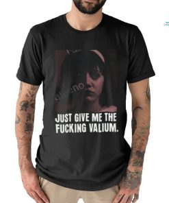 Just Give Me The Fucking Valium Shirt