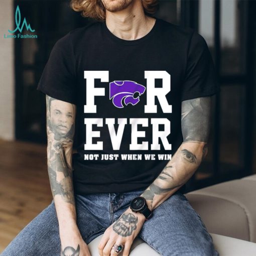 Kansas State Wildcats forever not just when we win shirt