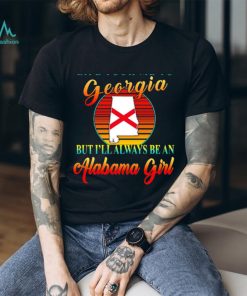 Life took me to Georgia but I’ll always be an Alabama girl shirt