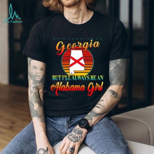 Life took me to Georgia but I’ll always be an Alabama girl shirt