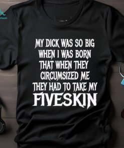 Men’s My dick was so big when I was born that when they circumsized me shirt