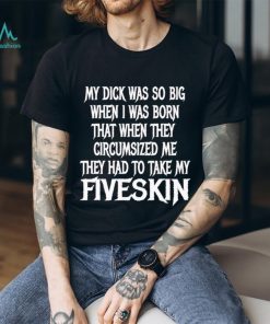 Men’s My dick was so big when I was born that when they circumsized me shirt