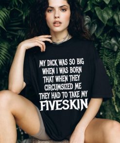 Men’s My dick was so big when I was born that when they circumsized me shirt