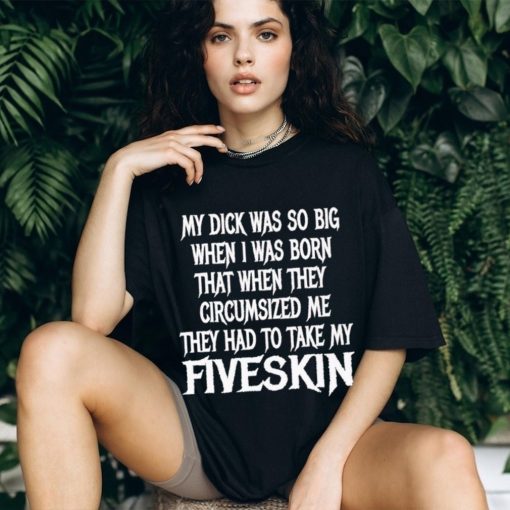 Men’s My dick was so big when I was born that when they circumsized me shirt