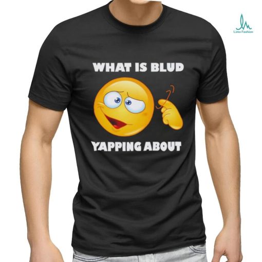 Men’s What is blud yapping about shirt