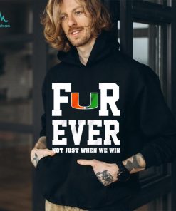 Miami Hurricanes forever not just when we win shirt
