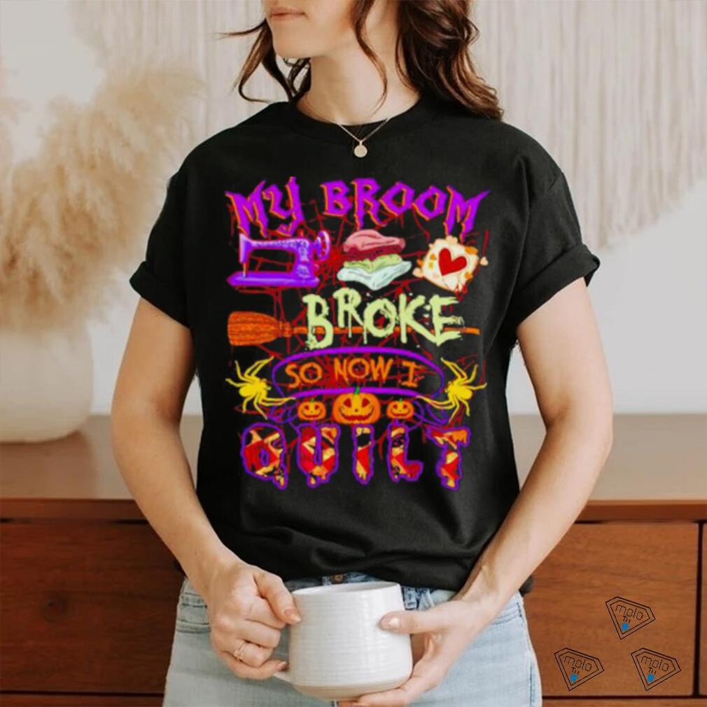 My Broom Broke So Now I Quilt Halloween Shirt My Broom Broke So Now I Quilt Halloween Shirt