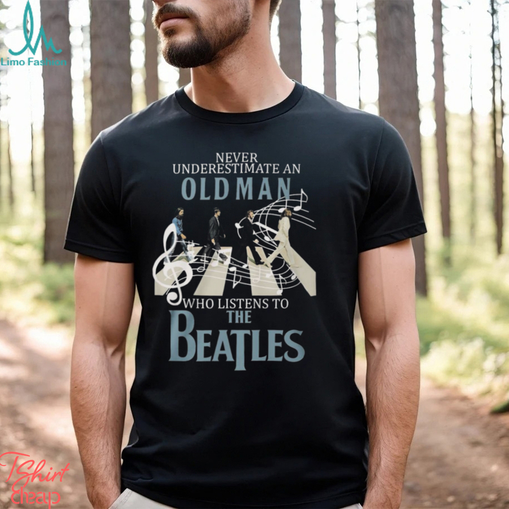 Never Underestimate An Old Man Who Listens To The Beatles T Shirt