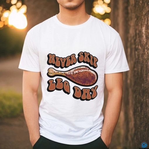Never skip leg day shirt
