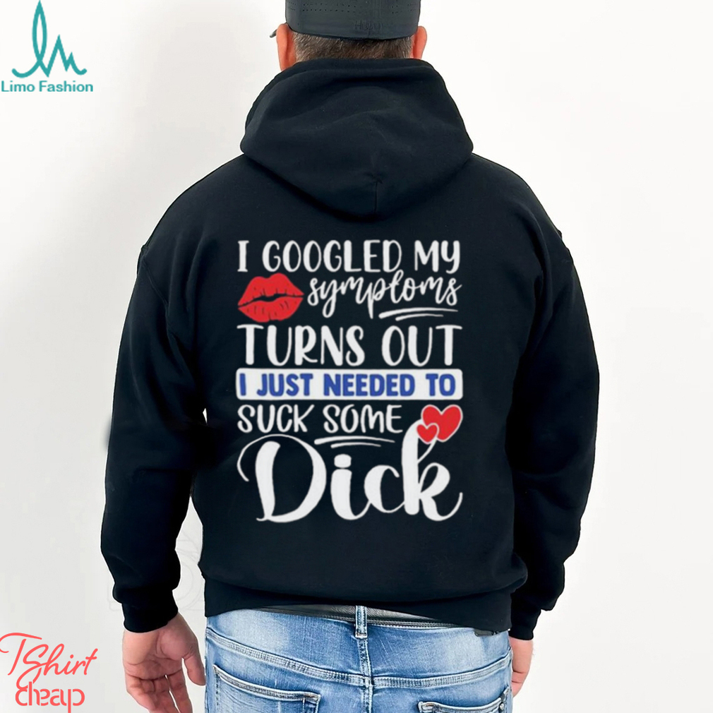 Nice i googled my symptoms turns out I just needed to suck some dick shirt  - Limotees