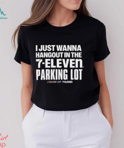 Nice i just wanna Hangout in the 7 eleven Parking lot shirt