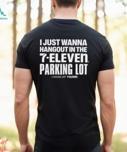 Nice i just wanna Hangout in the 7 eleven Parking lot shirt